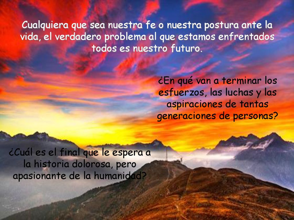 Cualquiera que sea nuestra fe o nuestra postura ante la vida, el verdadero problema al que estamos enfrentados todos es nuestro futuro.