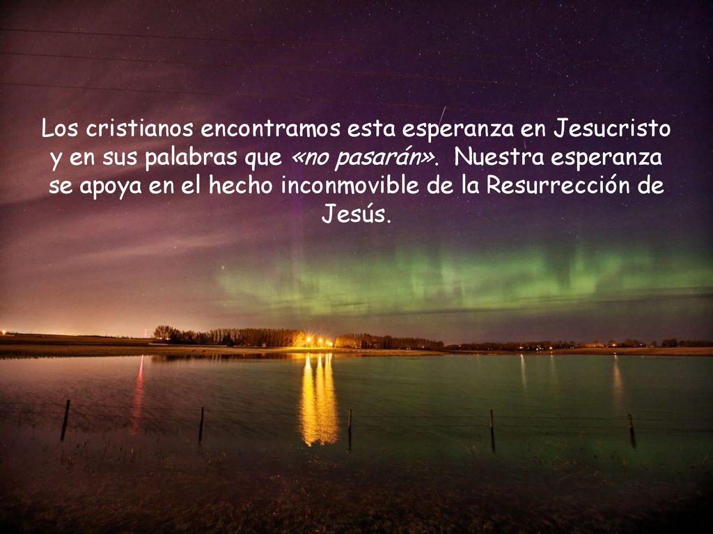 Los cristianos encontramos esta esperanza en Jesucristo y en sus palabras que «no pasarán».