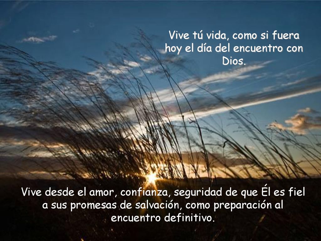 Vive tú vida, como si fuera hoy el día del encuentro con Dios.