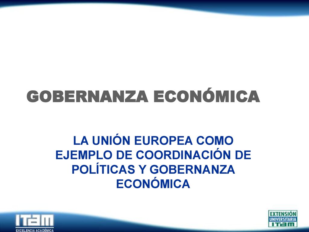 GOBERNANZA ECONÓMICA LA UNIÓN EUROPEA COMO EJEMPLO DE COORDINACIÓN DE POLÍTICAS Y GOBERNANZA ECONÓMICA.