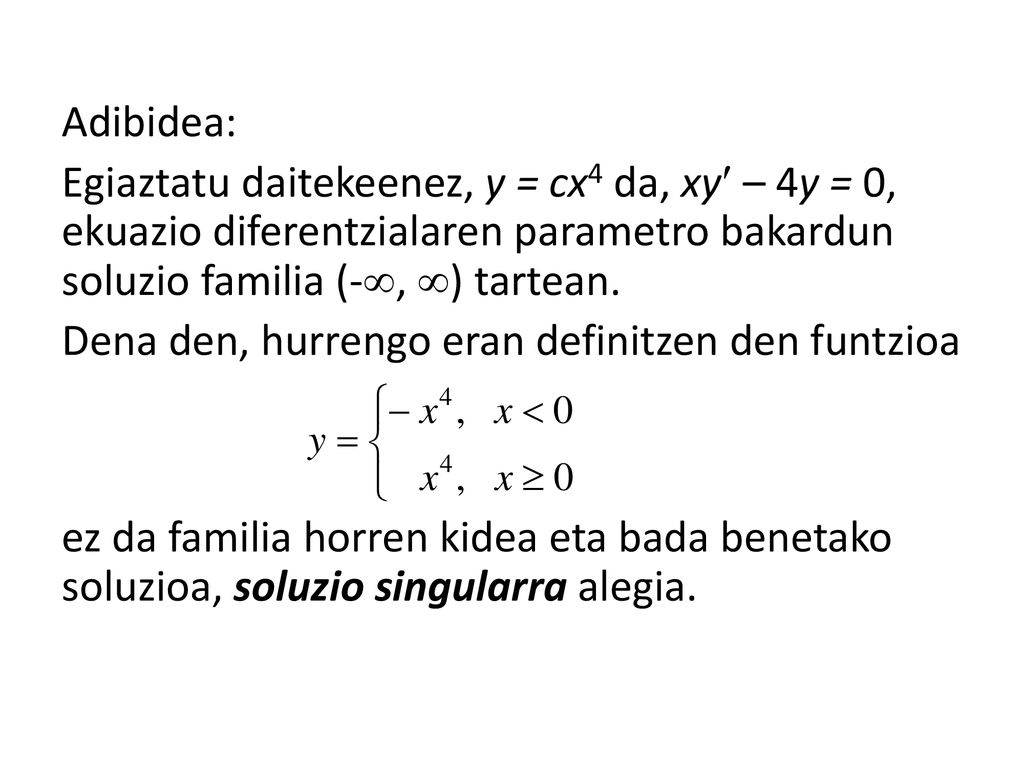Adibidea: Egiaztatu daitekeenez, y = cx4 da, xy – 4y = 0, ekuazio diferentzialaren parametro bakardun soluzio familia (-, ) tartean.