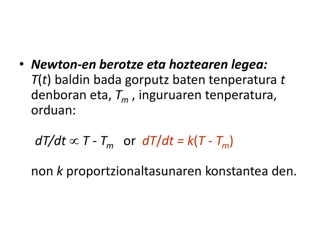 Newton-en berotze eta hoztearen legea: T(t) baldin bada gorputz baten tenperatura t denboran eta, Tm , inguruaren tenperatura, orduan: dT/dt  T - Tm or dT/dt = k(T - Tm) non k proportzionaltasunaren konstantea den.
