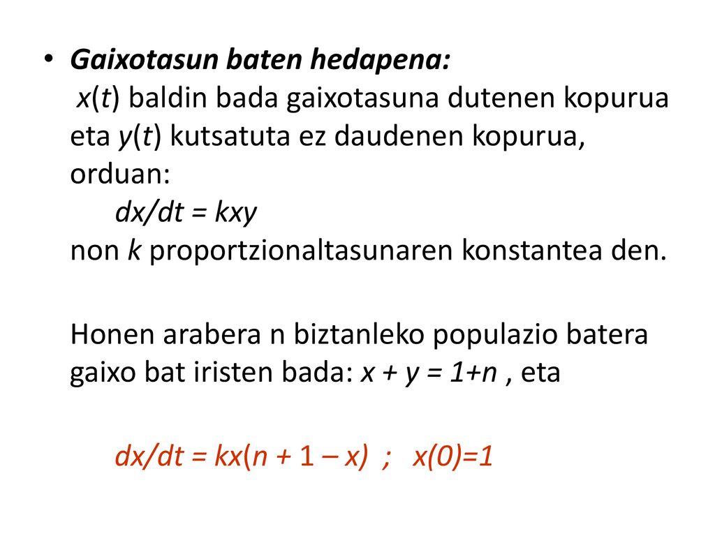 Gaixotasun baten hedapena: x(t) baldin bada gaixotasuna dutenen kopurua eta y(t) kutsatuta ez daudenen kopurua, orduan: dx/dt = kxy non k proportzionaltasunaren konstantea den.