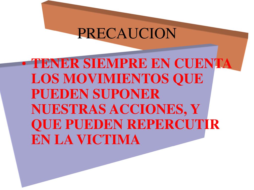 PRECAUCION TENER SIEMPRE EN CUENTA LOS MOVIMIENTOS QUE PUEDEN SUPONER NUESTRAS ACCIONES, Y QUE PUEDEN REPERCUTIR EN LA VICTIMA.