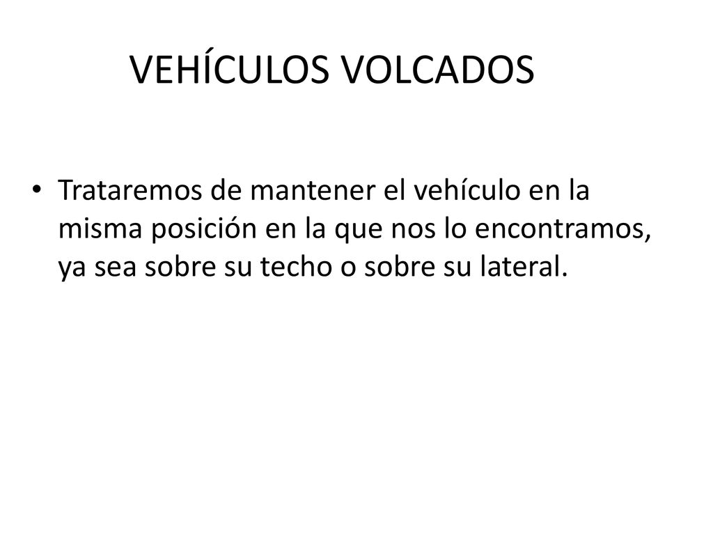 VEHÍCULOS VOLCADOS Trataremos de mantener el vehículo en la misma posición en la que nos lo encontramos, ya sea sobre su techo o sobre su lateral.