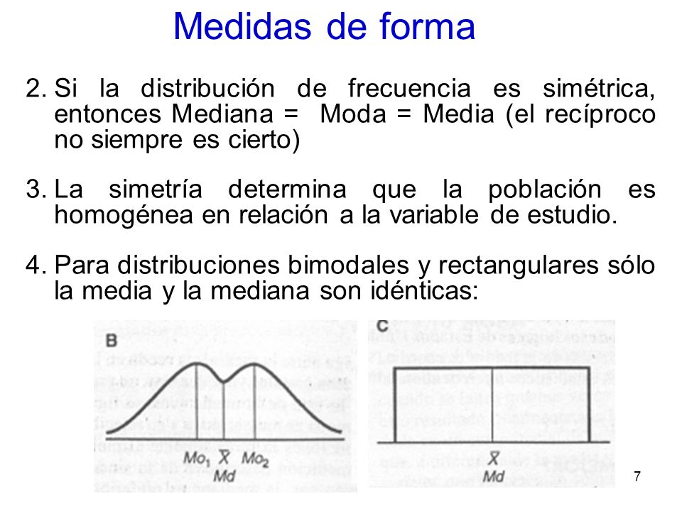 Medidas de forma Si la distribución de frecuencia es simétrica, entonces Mediana = Moda = Media (el recíproco no siempre es cierto)