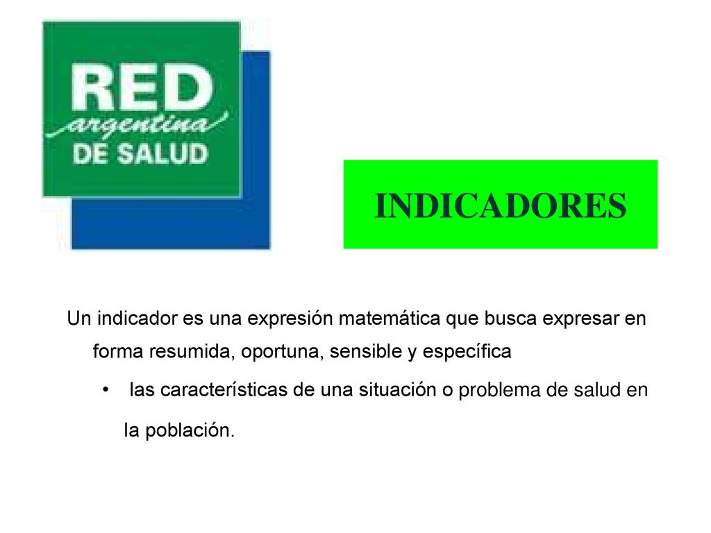 INDICADORES Un indicador es una expresión matemática que busca expresar en forma resumida, oportuna, sensible y específica.