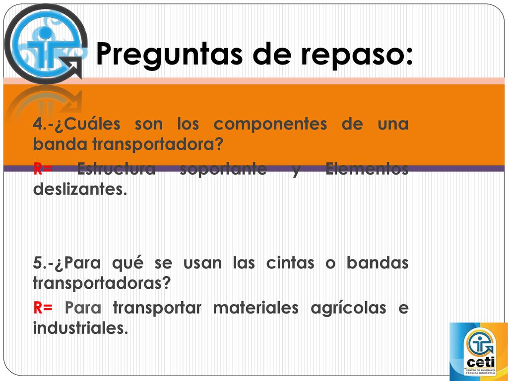 Preguntas de repaso: 4.-¿Cuáles son los componentes de una banda transportadora R= Estructura soportante y Elementos deslizantes.