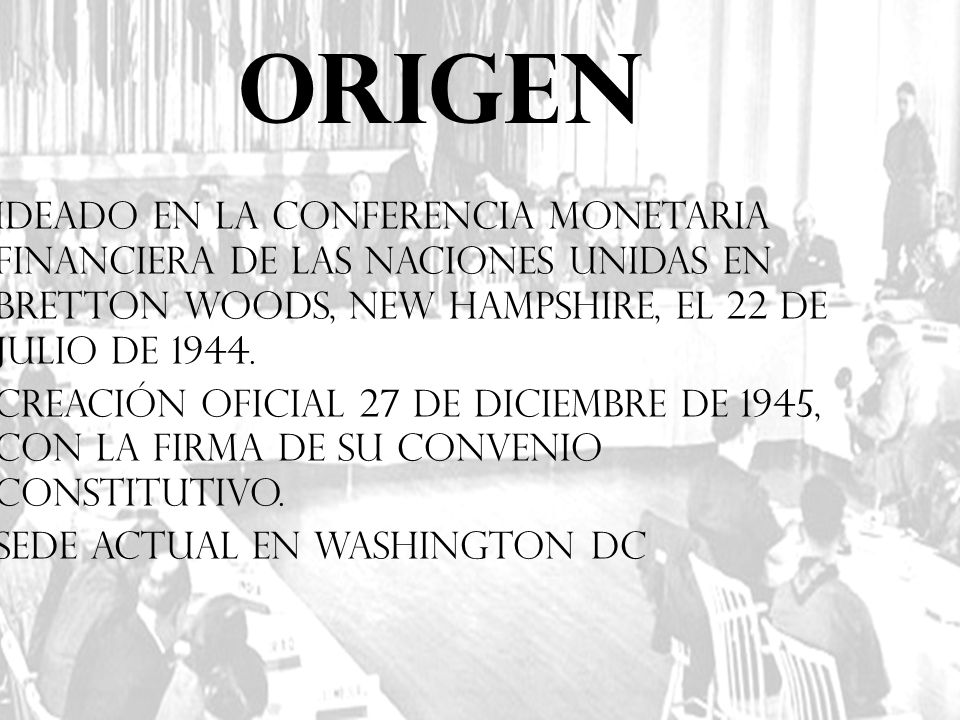 ORIGEN Ideado en la Conferencia monetaria financiera de las Naciones Unidas en Bretton Woods, New Hampshire, el 22 de julio de