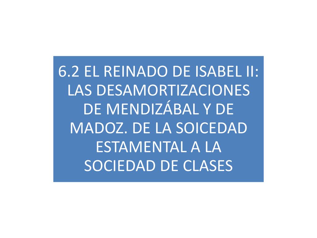 6.2 EL REINADO DE ISABEL II: LAS DESAMORTIZACIONES DE MENDIZÁBAL Y DE MADOZ.