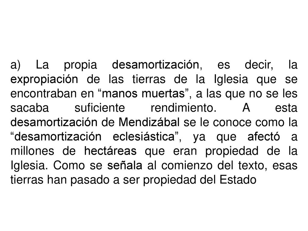 a) La propia desamortización, es decir, la expropiación de las tierras de la Iglesia que se encontraban en manos muertas , a las que no se les sacaba suficiente rendimiento.