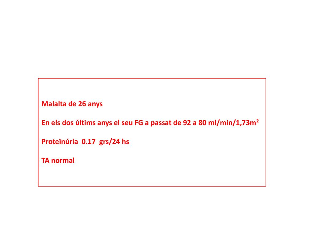 Malalta de 26 anys En els dos últims anys el seu FG a passat de 92 a 80 ml/min/1,73m². Proteïnúria 0.17 grs/24 hs.