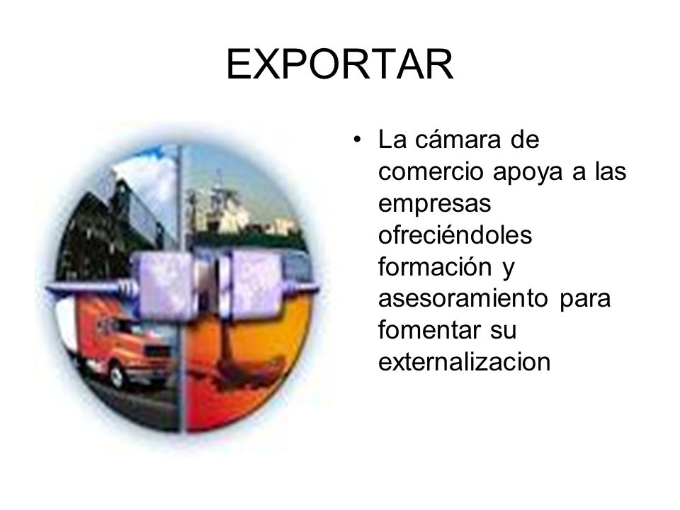 EXPORTAR La cámara de comercio apoya a las empresas ofreciéndoles formación y asesoramiento para fomentar su externalizacion.