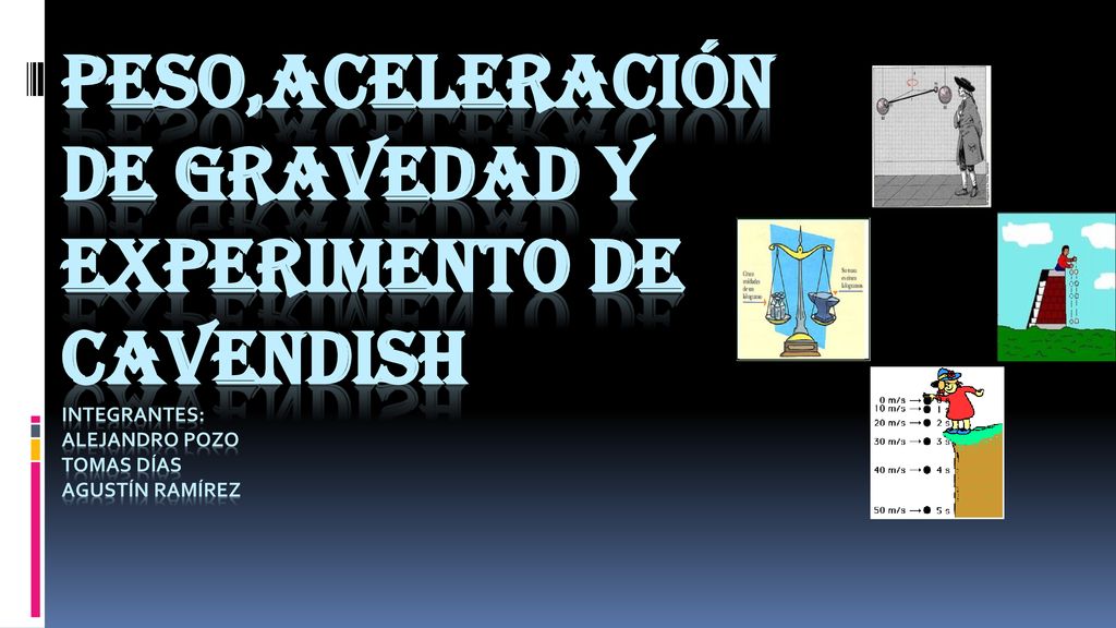 PESO,ACELERACIÓN DE GRAVEDAD Y EXPERIMENTO DE CAVENDISH integrantes: Alejandro pozo tomas días Agustín Ramírez