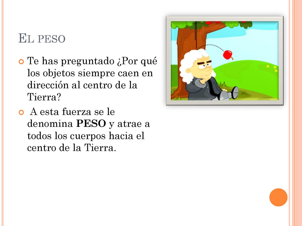 El peso Te has preguntado ¿Por qué los objetos siempre caen en dirección al centro de la Tierra