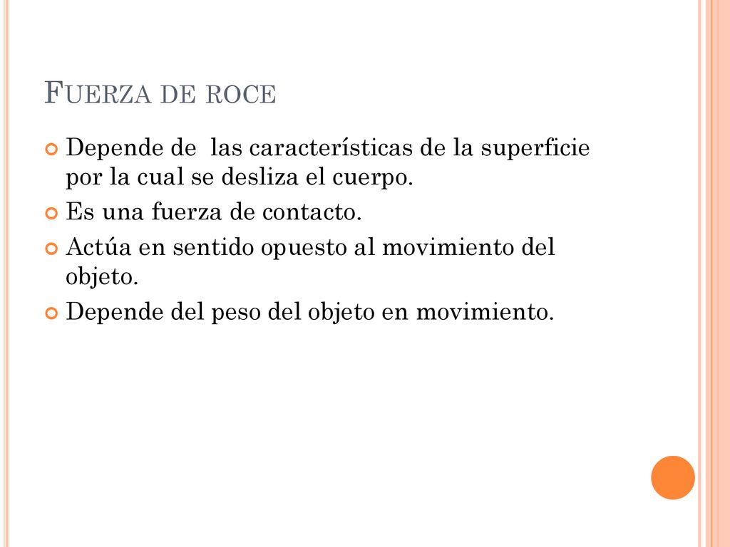 Fuerza de roce Depende de las características de la superficie por la cual se desliza el cuerpo. Es una fuerza de contacto.