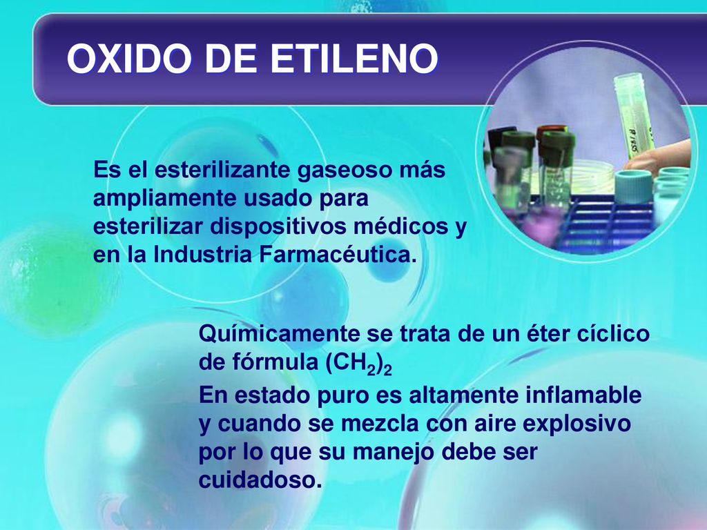 OXIDO DE ETILENO Es el esterilizante gaseoso más ampliamente usado para esterilizar dispositivos médicos y en la Industria Farmacéutica.