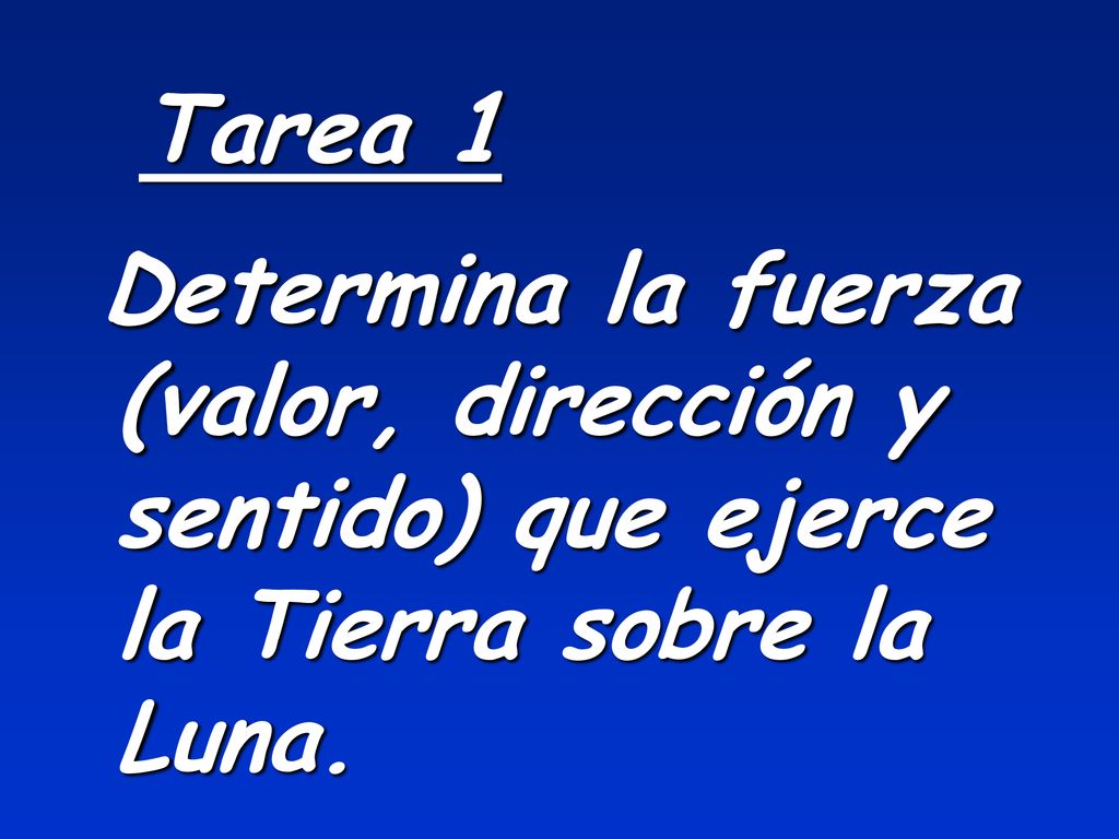 Tarea 1 Determina la fuerza (valor, dirección y sentido) que ejerce la Tierra sobre la Luna.