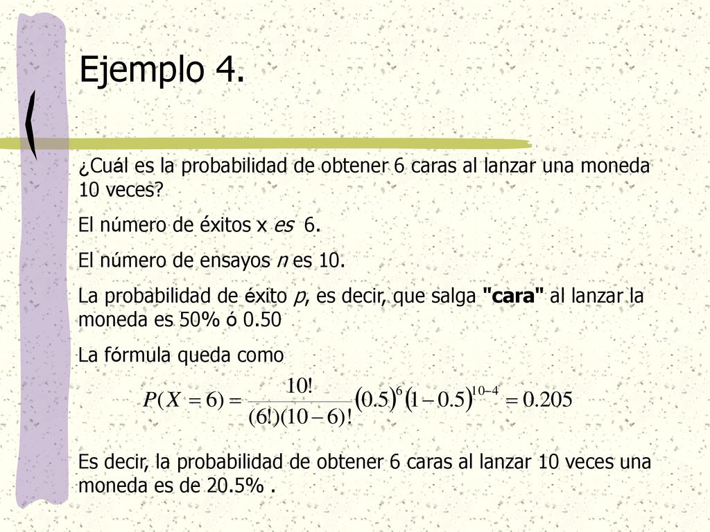 Ejemplo 4. ¿Cuál es la probabilidad de obtener 6 caras al lanzar una moneda 10 veces El número de éxitos x es 6.