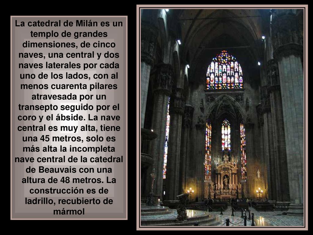 La catedral de Milán es un templo de grandes dimensiones, de cinco naves, una central y dos naves laterales por cada uno de los lados, con al menos cuarenta pilares atravesada por un transepto seguido por el coro y el ábside.