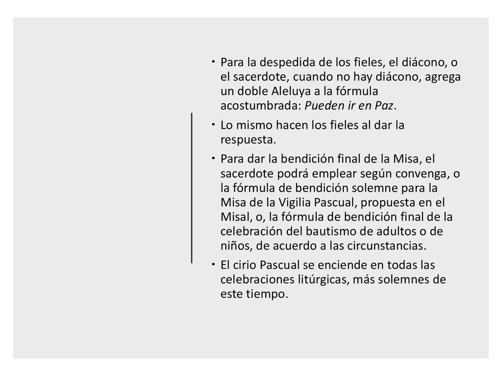 Para la despedida de los fieles, el diácono, o el sacerdote, cuando no hay diácono, agrega un doble Aleluya a la fórmula acostumbrada: Pueden ir en Paz.