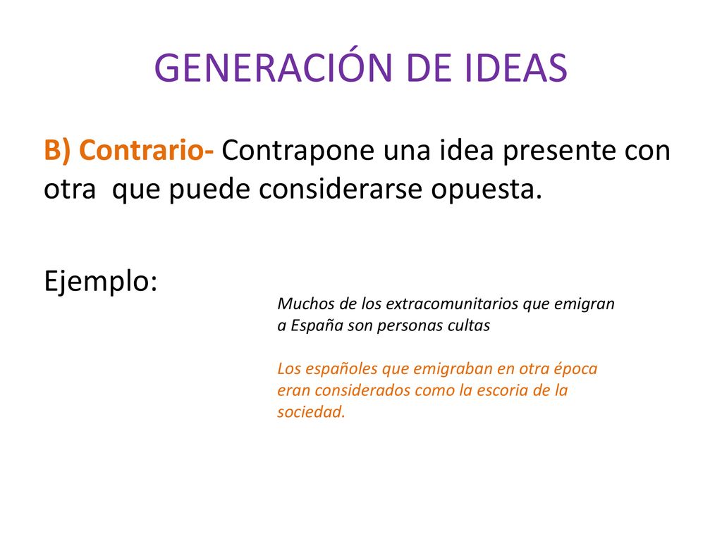 GENERACIÓN DE IDEAS B) Contrario- Contrapone una idea presente con otra que puede considerarse opuesta. Ejemplo: