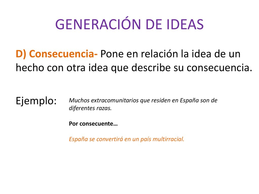 GENERACIÓN DE IDEAS D) Consecuencia- Pone en relación la idea de un hecho con otra idea que describe su consecuencia. Ejemplo: