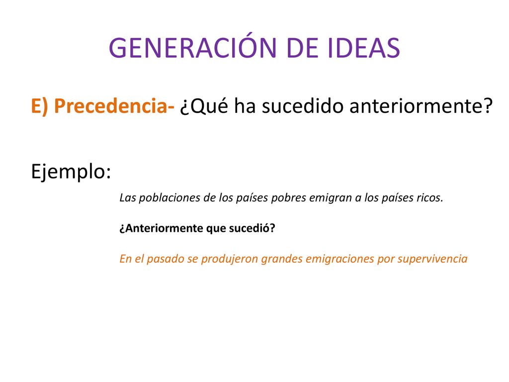 GENERACIÓN DE IDEAS E) Precedencia- ¿Qué ha sucedido anteriormente Ejemplo: Las poblaciones de los países pobres emigran a los países ricos.