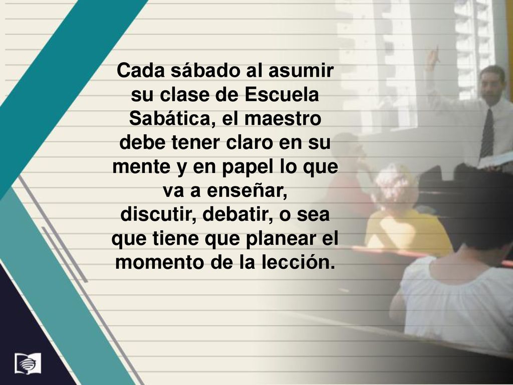 Cada sábado al asumir su clase de Escuela Sabática, el maestro debe tener claro en su mente y en papel lo que va a enseñar,