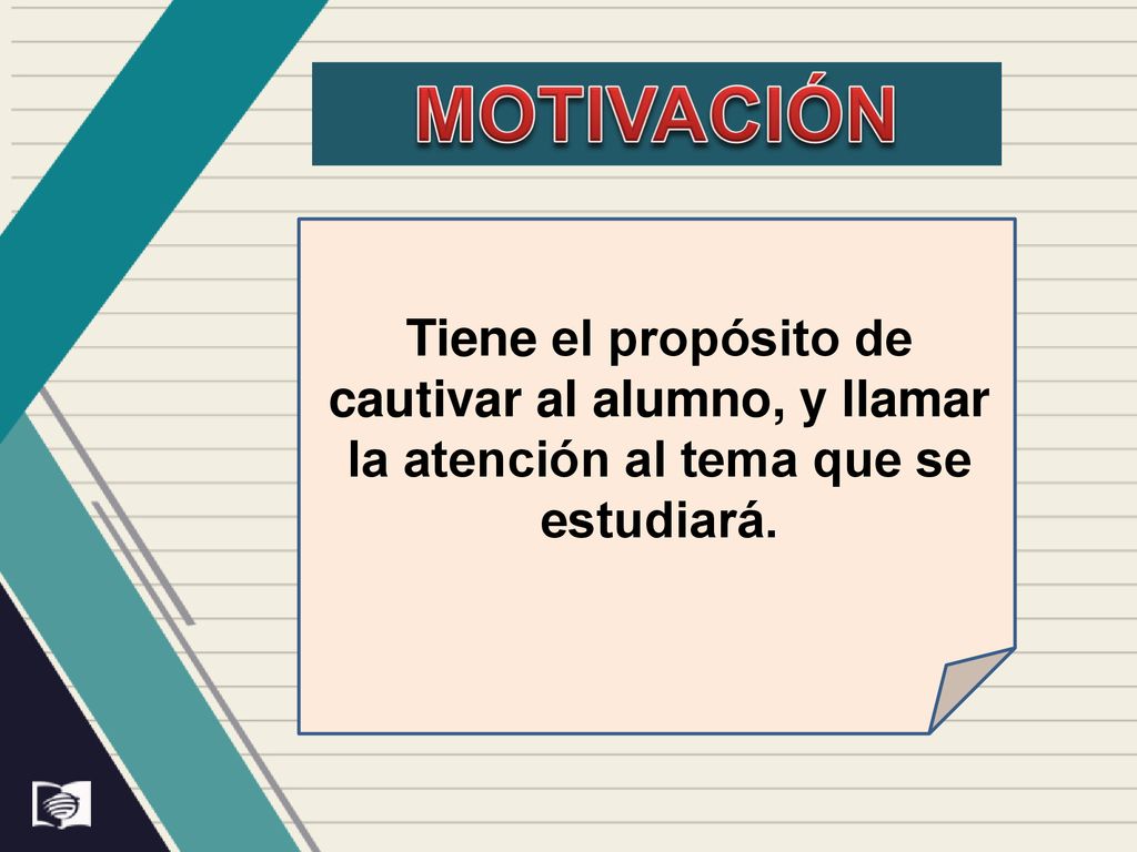 motivación Tiene el propósito de cautivar al alumno, y llamar la atención al tema que se estudiará.
