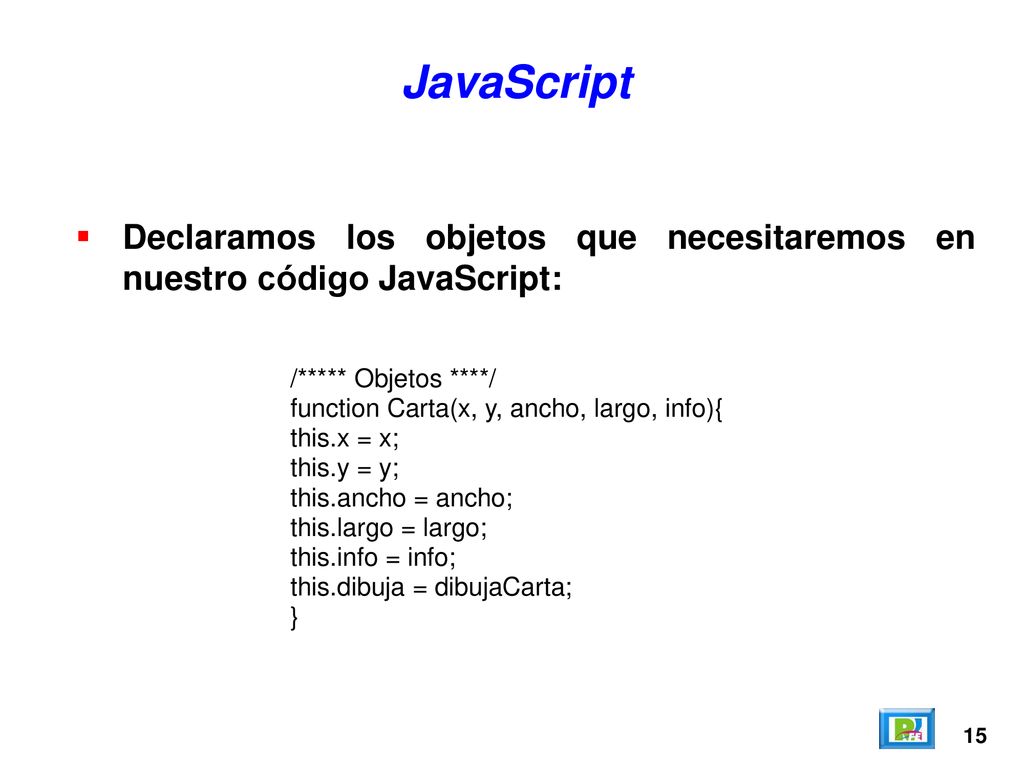 JavaScript Declaramos los objetos que necesitaremos en nuestro código JavaScript: /***** Objetos ****/