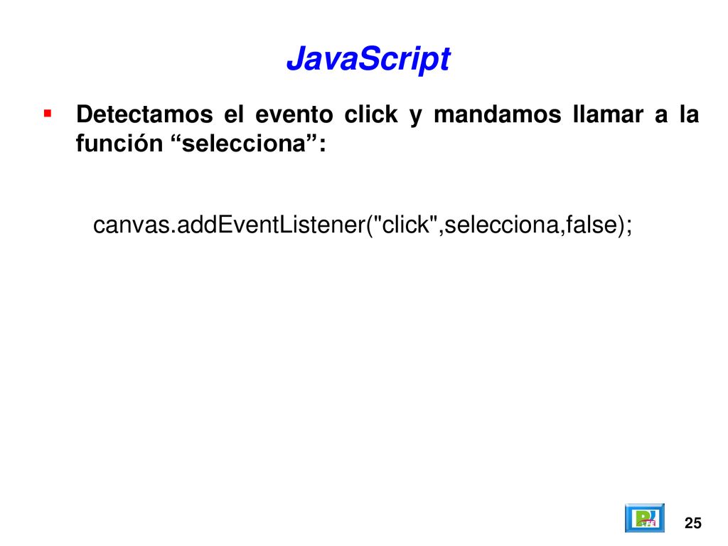 JavaScript Detectamos el evento click y mandamos llamar a la función selecciona : canvas.addEventListener( click ,selecciona,false);