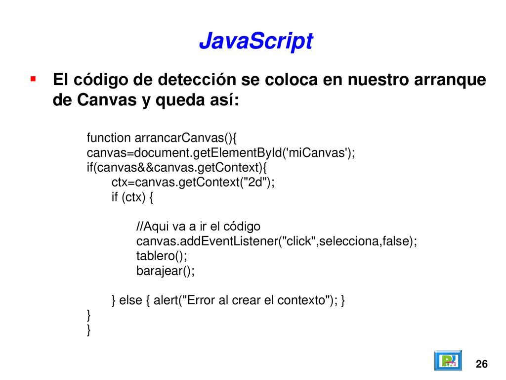 JavaScript El código de detección se coloca en nuestro arranque de Canvas y queda así: function arrancarCanvas(){
