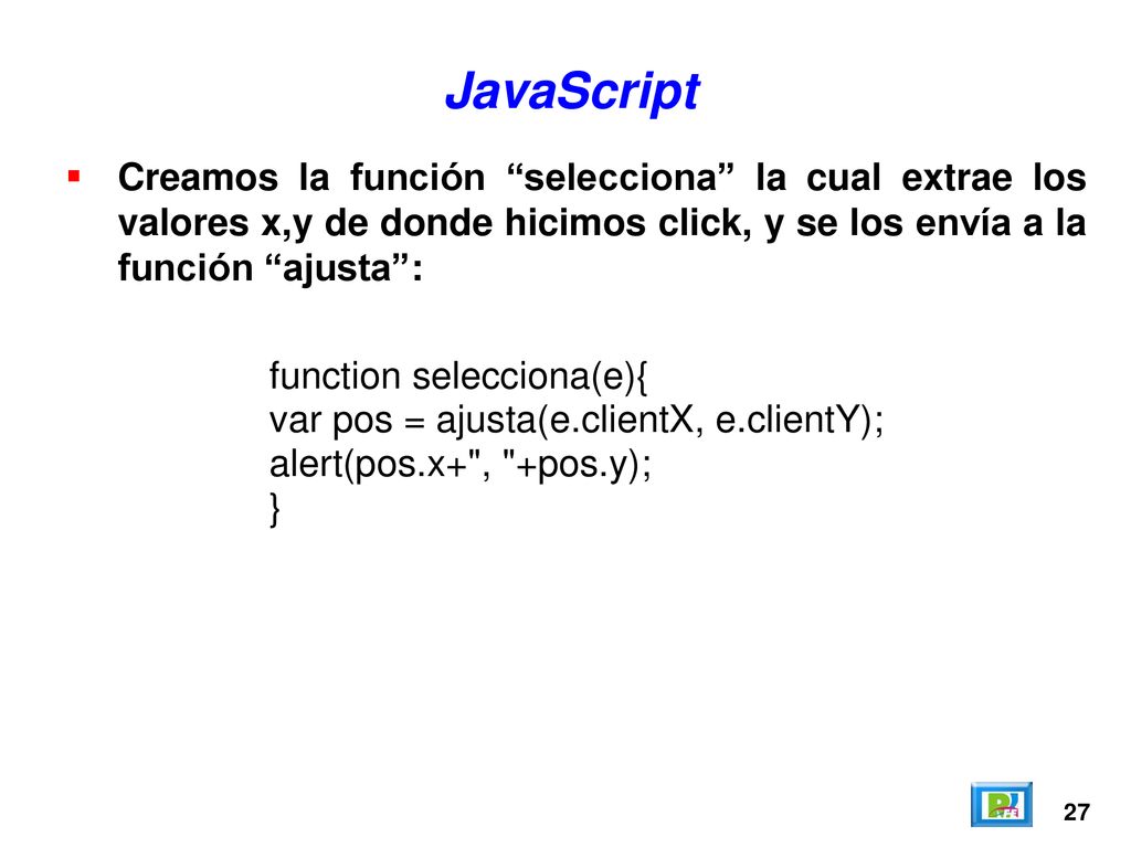 JavaScript Creamos la función selecciona la cual extrae los valores x,y de donde hicimos click, y se los envía a la función ajusta :