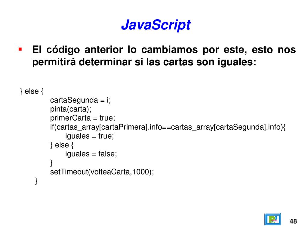 JavaScript El código anterior lo cambiamos por este, esto nos permitirá determinar si las cartas son iguales: