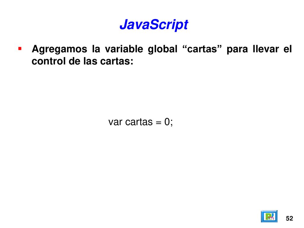JavaScript Agregamos la variable global cartas para llevar el control de las cartas: var cartas = 0;