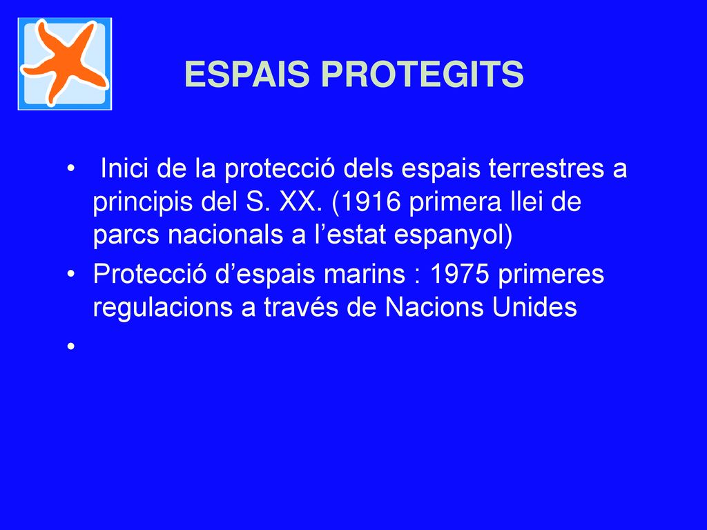 ESPAIS PROTEGITS Inici de la protecció dels espais terrestres a principis del S. XX. (1916 primera llei de parcs nacionals a l’estat espanyol)
