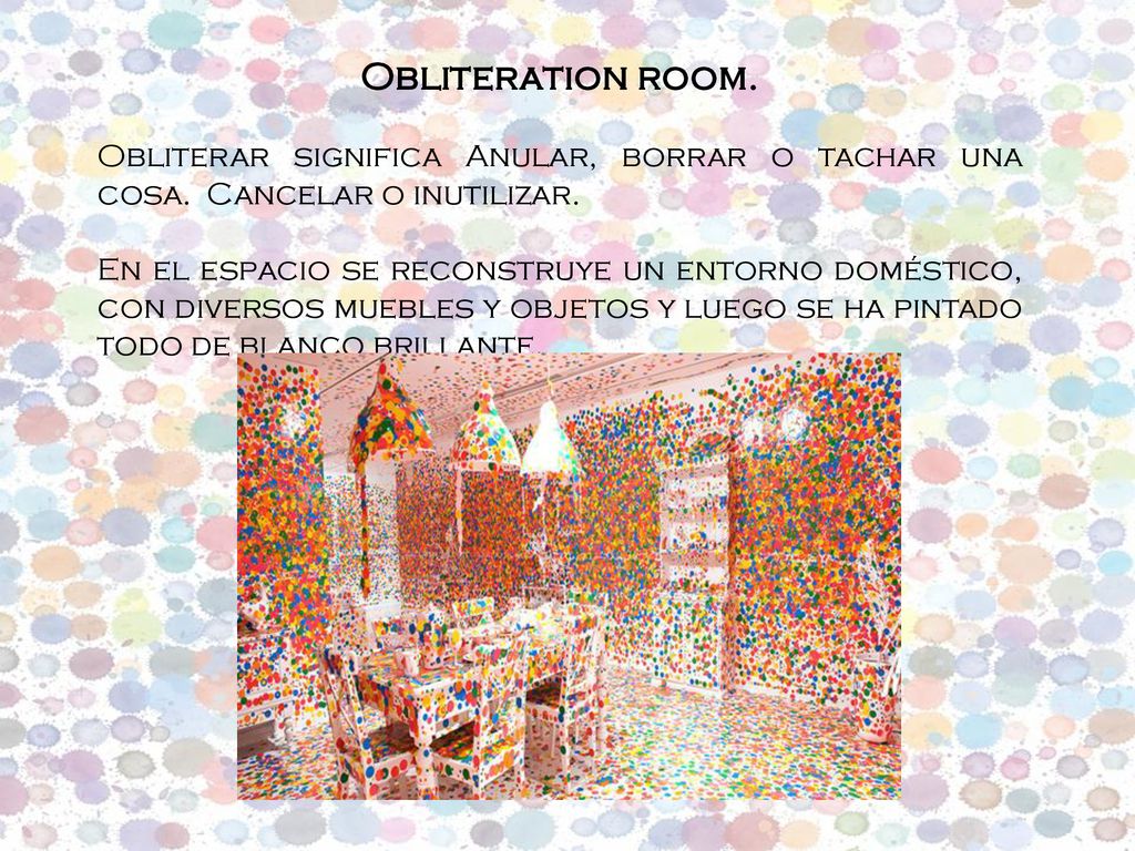 Obliteration room. Obliterar significa Anular, borrar o tachar una cosa. Cancelar o inutilizar.
