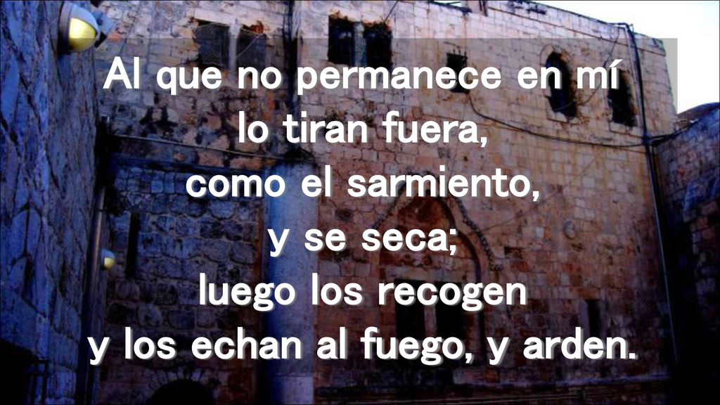 Al que no permanece en mí lo tiran fuera, como el sarmiento, y se seca; luego los recogen y los echan al fuego, y arden.
