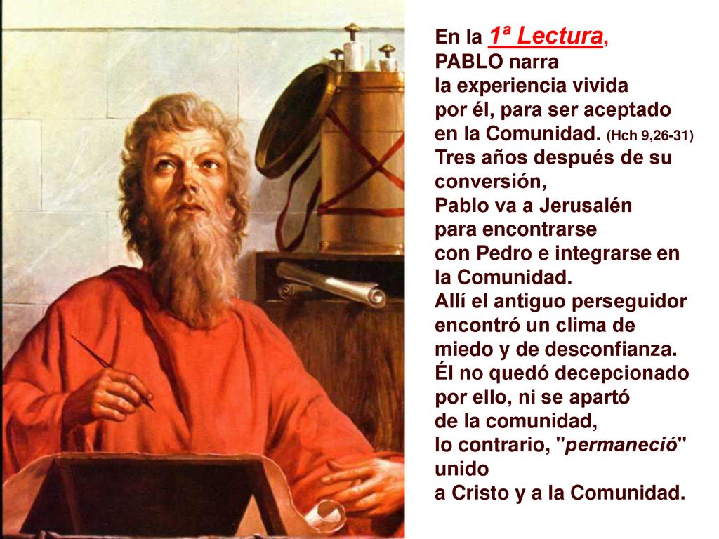 En la 1ª Lectura, PABLO narra. la experiencia vivida. por él, para ser aceptado. en la Comunidad. (Hch 9,26-31)