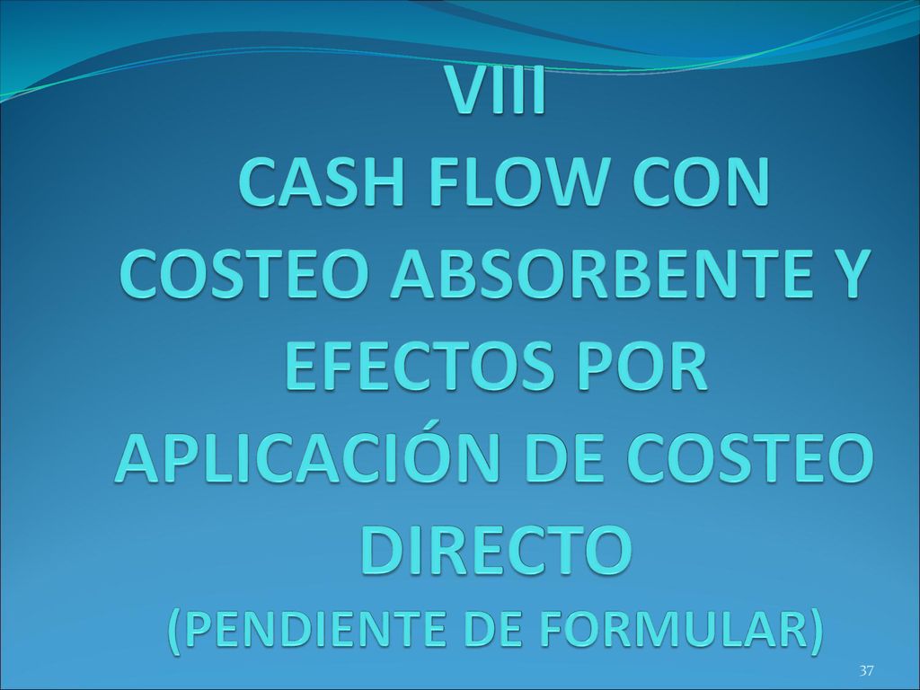 VIII CASH FLOW CON COSTEO ABSORBENTE Y EFECTOS POR APLICACIÓN DE COSTEO DIRECTO (PENDIENTE DE FORMULAR)