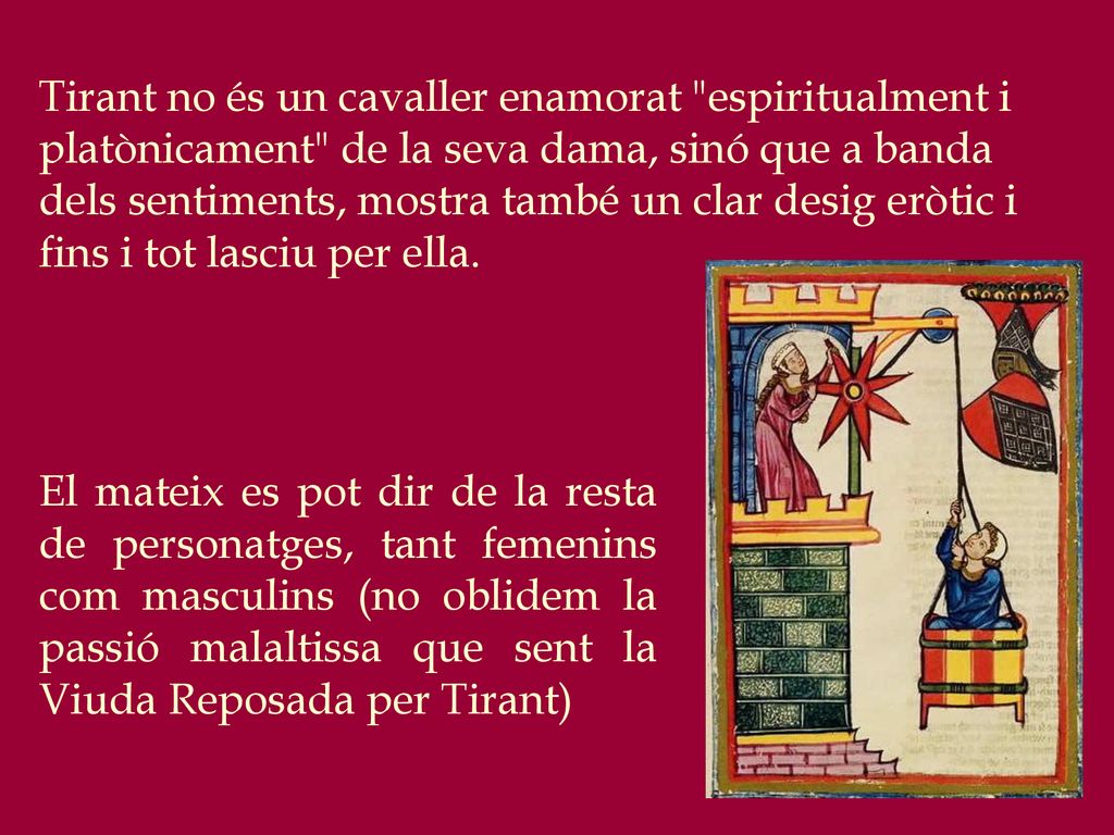 Tirant no és un cavaller enamorat espiritualment i platònicament de la seva dama, sinó que a banda dels sentiments, mostra també un clar desig eròtic i fins i tot lasciu per ella.