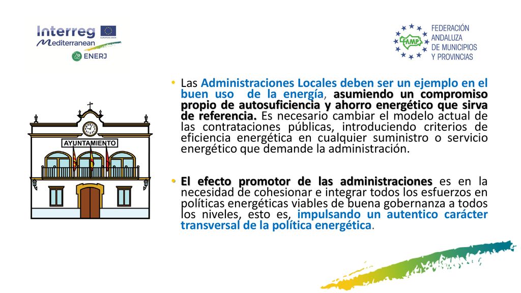 Las Administraciones Locales deben ser un ejemplo en el buen uso de la energía, asumiendo un compromiso propio de autosuficiencia y ahorro energético que sirva de referencia. Es necesario cambiar el modelo actual de las contrataciones públicas, introduciendo criterios de eficiencia energética en cualquier suministro o servicio energético que demande la administración.