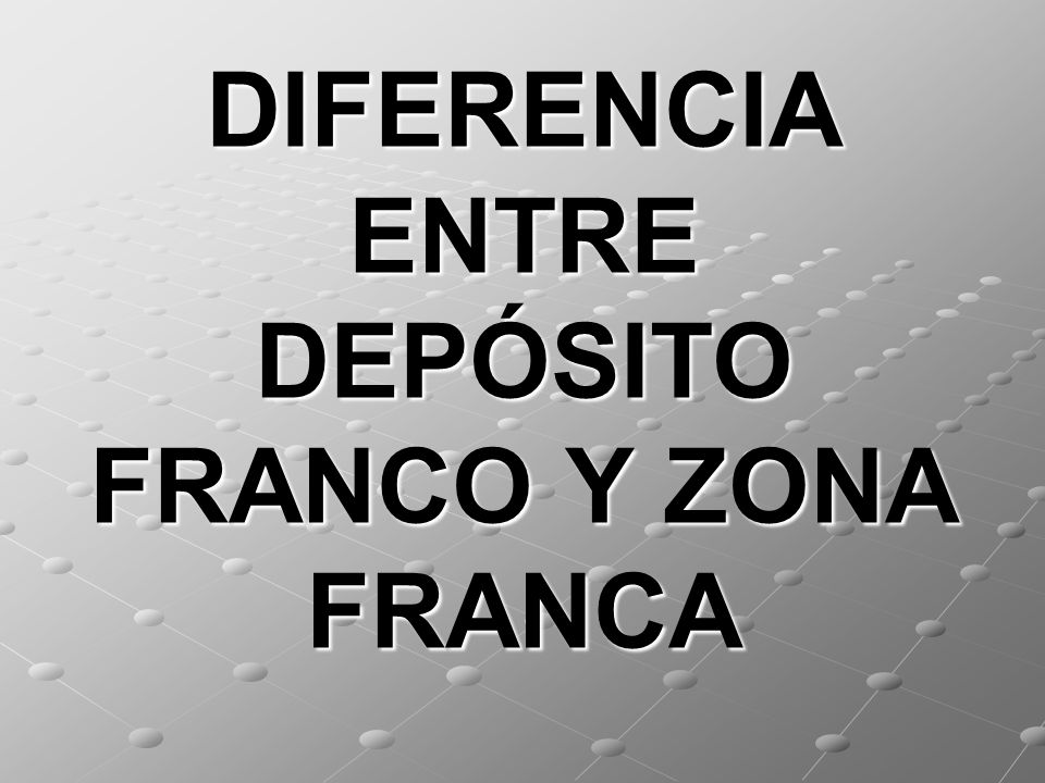 DIFERENCIA ENTRE DEPÓSITO FRANCO Y ZONA FRANCA