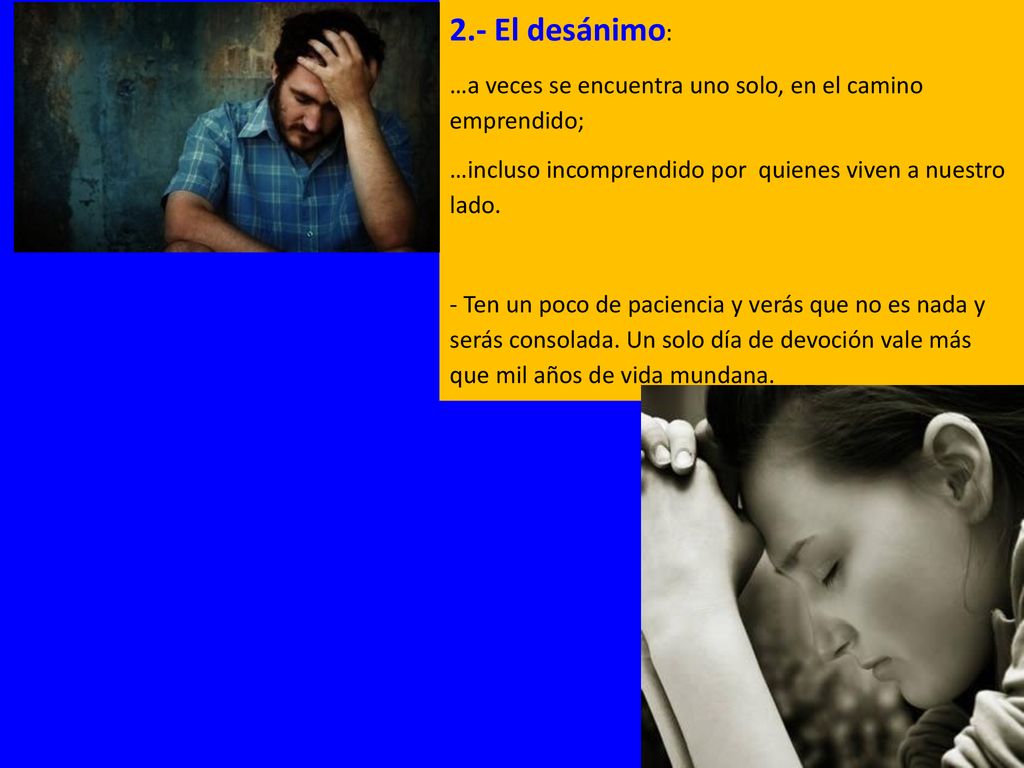2.- El desánimo: …a veces se encuentra uno solo, en el camino emprendido; …incluso incomprendido por quienes viven a nuestro lado.