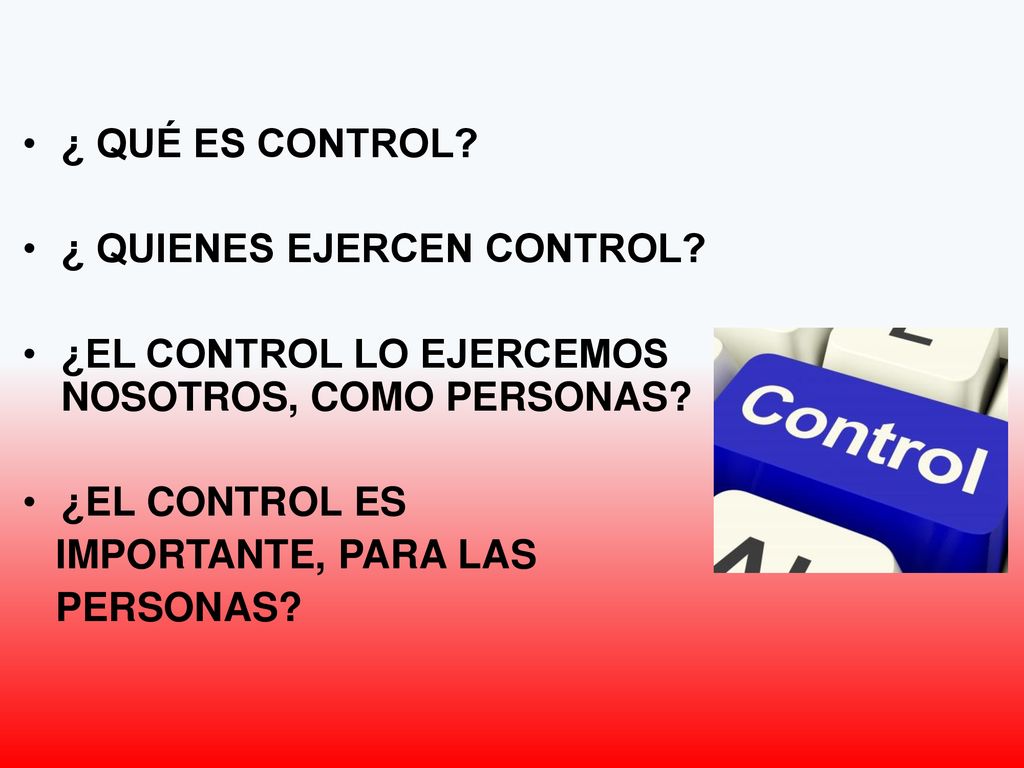 ¿ QUÉ ES CONTROL ¿ QUIENES EJERCEN CONTROL ¿EL CONTROL LO EJERCEMOS NOSOTROS, COMO PERSONAS ¿EL CONTROL ES.