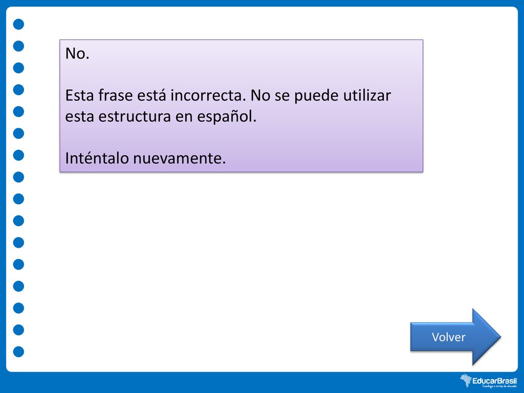 No. Esta frase está incorrecta. No se puede utilizar esta estructura en español. Inténtalo nuevamente.
