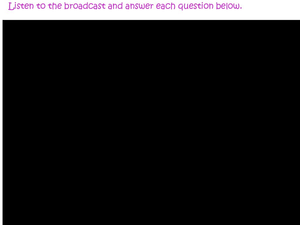Listen to the broadcast and answer each question below.