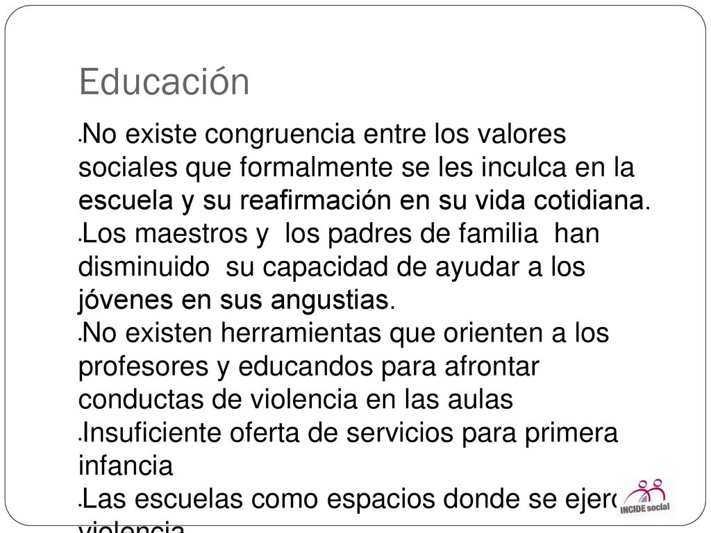 Educación No existe congruencia entre los valores sociales que formalmente se les inculca en la escuela y su reafirmación en su vida cotidiana.