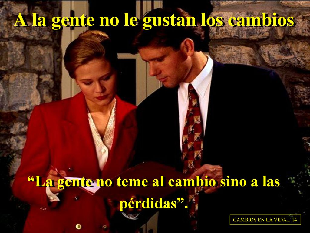 A la gente no le gustan los cambios La gente no teme al cambio sino a las pérdidas .